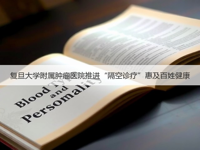 复旦大学附属肿瘤医院推进“隔空诊疗”惠及百姓健康(图3) 复旦大学附属肿瘤医院推进“隔空诊疗”惠及百姓健康(图3)