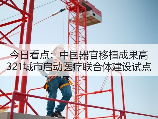 今日看点：中国器官移植成果高 321城市启动医疗联合体建设试点(图1)