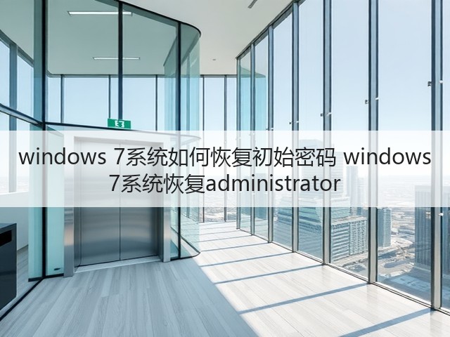windows 7系统如何恢复初始密码 windows 7系统恢复administrator(图3)