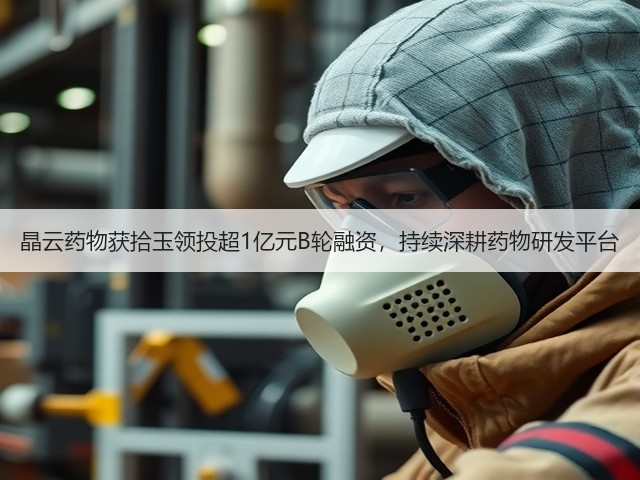晶云药物获拾玉领投超1亿元B轮融资,持续深耕药物研发平台(图3) 晶云药物获拾玉领投超1亿元B轮融资,持续深耕药物研发平台(图3)