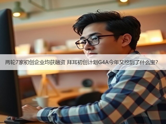两轮7家初创企业均获融资 拜耳初创计划G4A今年又挖到了什么宝?(图1) 两轮7家初创企业均获融资 拜耳初创计划G4A今年又挖到了什么宝?(图1)