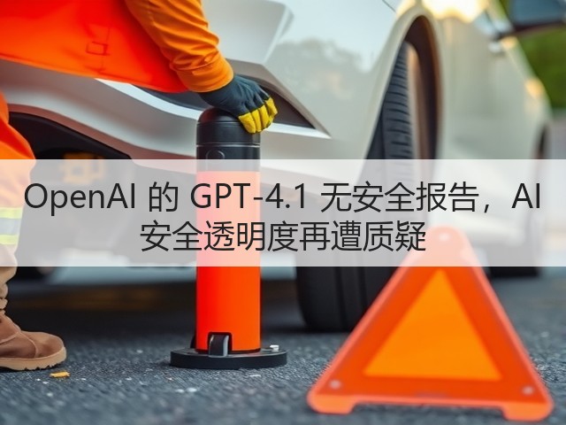 OpenAI 的 GPT-4.1 无安全报告，AI 安全透明度再遭质疑(图3)