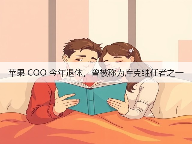苹果 COO 今年退休,曾被称为库克继任者之一(图3) 苹果 COO 今年退休,曾被称为库克继任者之一(图3)