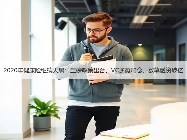 2020年健康险继续火爆：重磅政策出台，VC逆势加仓，数笔融资破亿(图3)