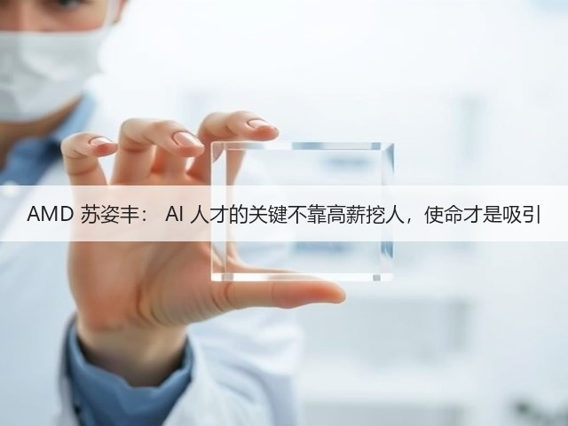AMD 苏姿丰： AI 人才的关键不靠高薪挖人，使命才是吸引(图2)