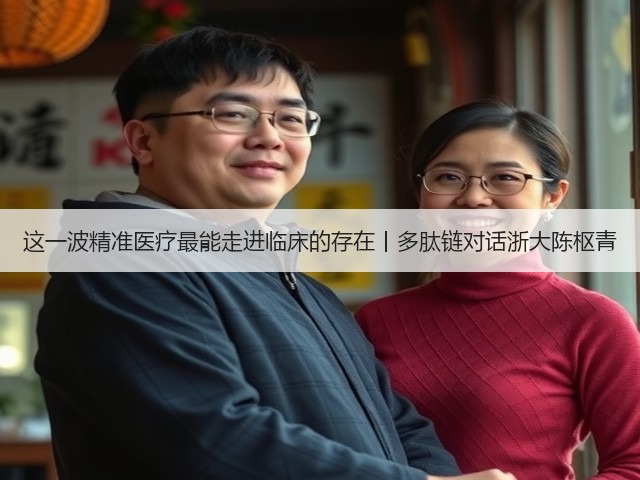 这一波精准医疗最能走进临床的存在丨多肽链对话浙大陈枢青(图3) 这一波精准医疗最能走进临床的存在丨多肽链对话浙大陈枢青(图3)