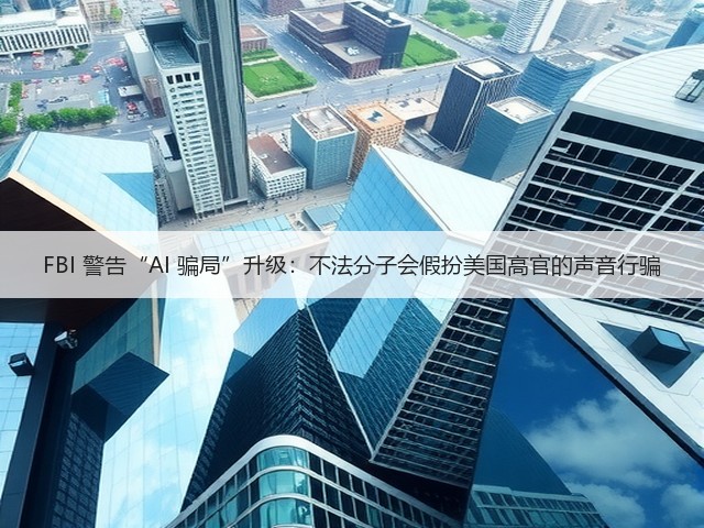 FBI 警告“AI 骗局”升级:不法分子会假扮美国高官的声音行骗(图2) FBI 警告“AI 骗局”升级:不法分子会假扮美国高官的声音行骗(图2)