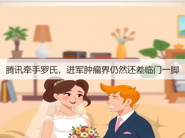 腾讯牵手罗氏，进军肿瘤界仍然还差临门一脚(图1)
