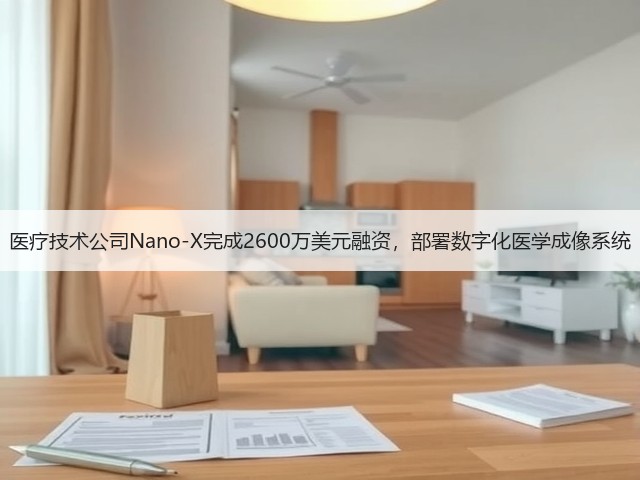 医疗技术公司Nano-X完成2600万美元融资,部署数字化医学成像系统(图1) 医疗技术公司Nano-X完成2600万美元融资,部署数字化医学成像系统(图1)