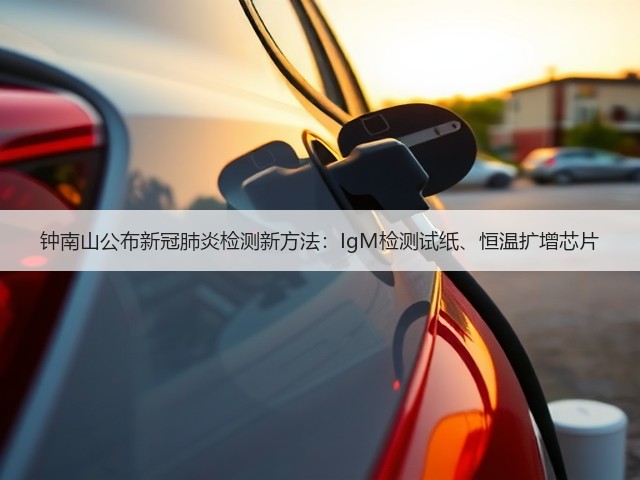 钟南山公布新冠肺炎检测新方法:IgM检测试纸、恒温扩增芯片(图1) 钟南山公布新冠肺炎检测新方法:IgM检测试纸、恒温扩增芯片(图1)