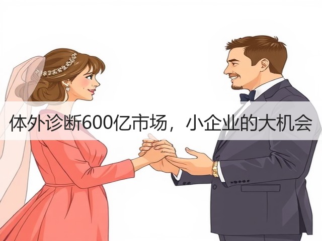 体外诊断600亿市场,小企业的大机会(图1) 体外诊断600亿市场,小企业的大机会(图1)