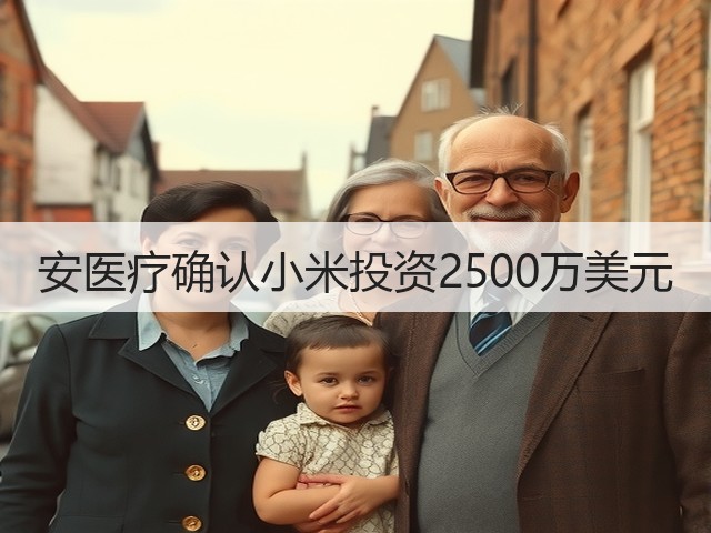 安医疗确认小米投资2500万美元(图1) 安医疗确认小米投资2500万美元(图1)
