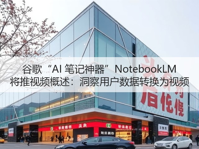 谷歌“AI 笔记神器”NotebookLM 将推视频概述：洞察用户数据转换为视频(图1)
