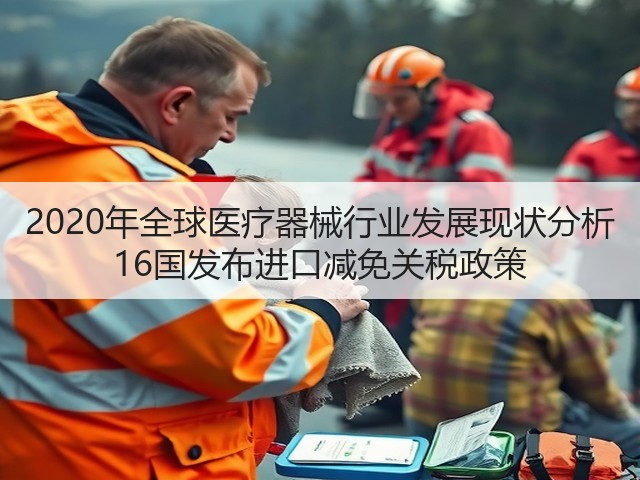 2020年全球医疗器械行业发展现状分析 16国发布进口减免关税政策(图1) 2020年全球医疗器械行业发展现状分析 16国发布进口减免关税政策(图1)