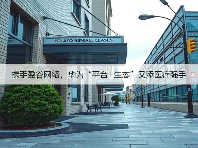 携手盈谷网络,华为“平台+生态”又添医疗强手(图1) 携手盈谷网络,华为“平台+生态”又添医疗强手(图1)