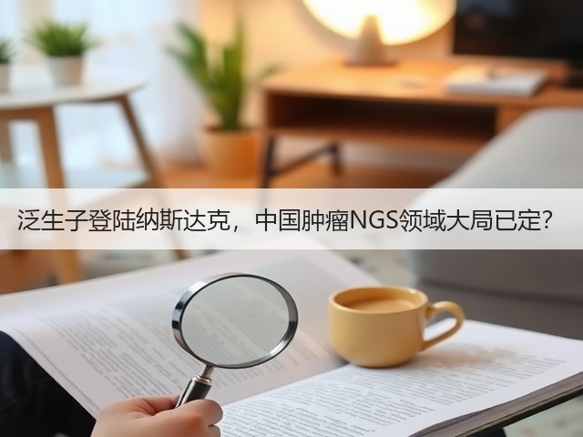 泛生子登陆纳斯达克,中国肿瘤NGS领域大局已定?(图2) 泛生子登陆纳斯达克,中国肿瘤NGS领域大局已定?(图2)
