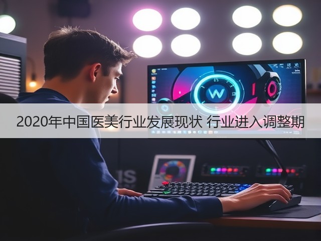 2020年中国医美行业发展现状 行业进入调整期(图2) 2020年中国医美行业发展现状 行业进入调整期(图2)