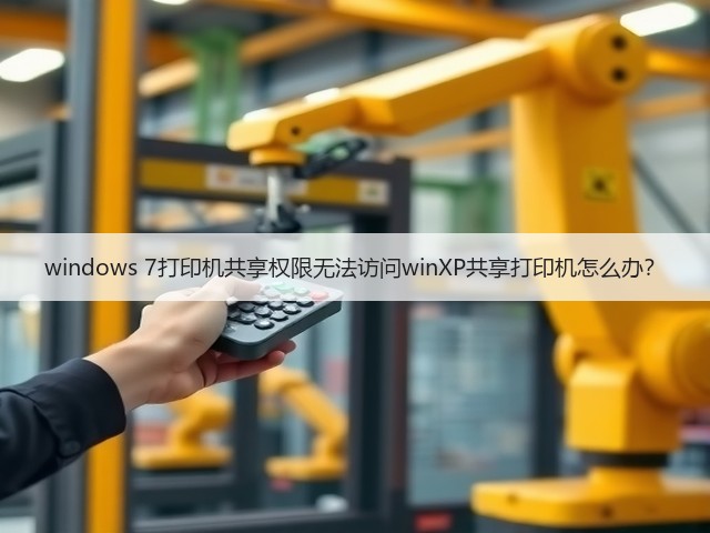 windows 7打印机共享权限无法访问winXP共享打印机怎么办？(图1)