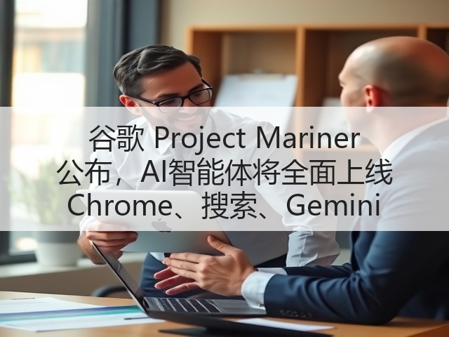 谷歌 Project Mariner 公布,AI智能体将全面上线 Chrome、搜索、Gemini(图1) 谷歌 Project Mariner 公布,AI智能体将全面上线 Chrome、搜索、Gemini(图1)