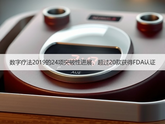 数字疗法2019的24项突破性进展,超过20款获得FDA认证(图1) 数字疗法2019的24项突破性进展,超过20款获得FDA认证(图1)