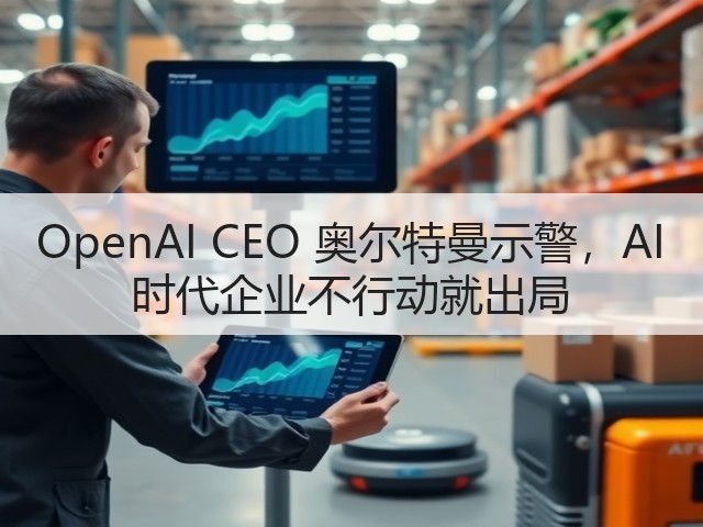 OpenAI CEO 奥尔特曼示警,AI 时代企业不行动就出局(图1) OpenAI CEO 奥尔特曼示警,AI 时代企业不行动就出局(图1)