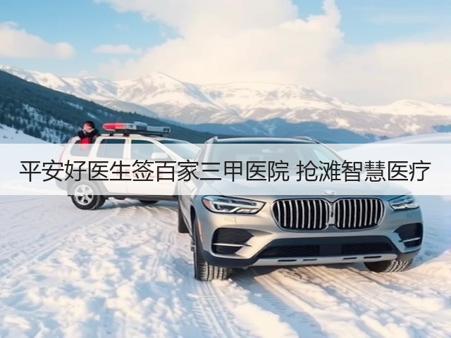 平安好医生签百家三甲医院 抢滩智慧医疗(图1)