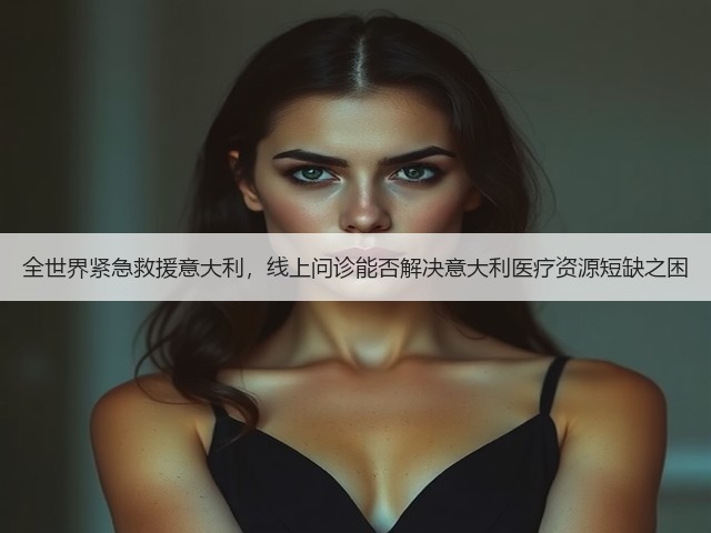全世界紧急救援意大利,线上问诊能否解决意大利医疗资源短缺之困(图3) 全世界紧急救援意大利,线上问诊能否解决意大利医疗资源短缺之困(图3)