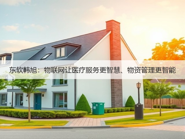 东软韩旭:物联网让医疗服务更智慧、物资管理更智能(图1) 东软韩旭:物联网让医疗服务更智慧、物资管理更智能(图1)