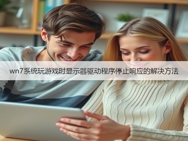 wn7系统玩游戏时显示器驱动程序停止响应的解决方法(图2) wn7系统玩游戏时显示器驱动程序停止响应的解决方法(图2)