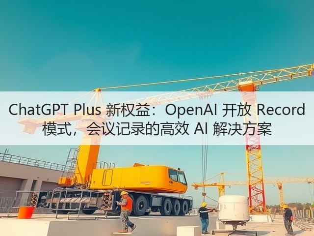 ChatGPT Plus 新权益:OpenAI 开放 Record 模式,会议记录的高效 AI 解决方案(图2) ChatGPT Plus 新权益:OpenAI 开放 Record 模式,会议记录的高效 AI 解决方案(图2)
