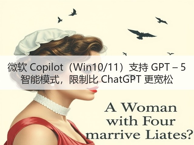 微软 Copilot(Win10/11)支持 GPT – 5 智能模式,限制比 ChatGPT 更宽松(图3) 微软 Copilot(Win10/11)支持 GPT – 5 智能模式,限制比 ChatGPT 更宽松(图3)