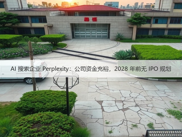 AI 搜索企业 Perplexity：公司资金充裕，2028 年前无 IPO 规划(图1)