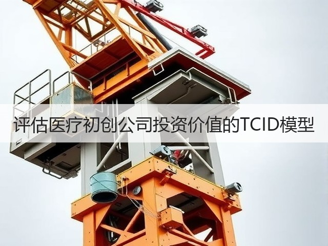 评估医疗初创公司投资价值的TCID模型(图1) 评估医疗初创公司投资价值的TCID模型(图1)