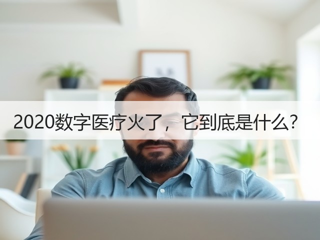 2020数字医疗火了,它到底是什么?(图2) 2020数字医疗火了,它到底是什么?(图2)