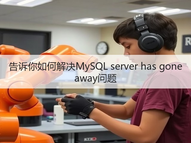 告诉你如何解决MySQL server has gone away问题(图2) 告诉你如何解决MySQL server has gone away问题(图2)