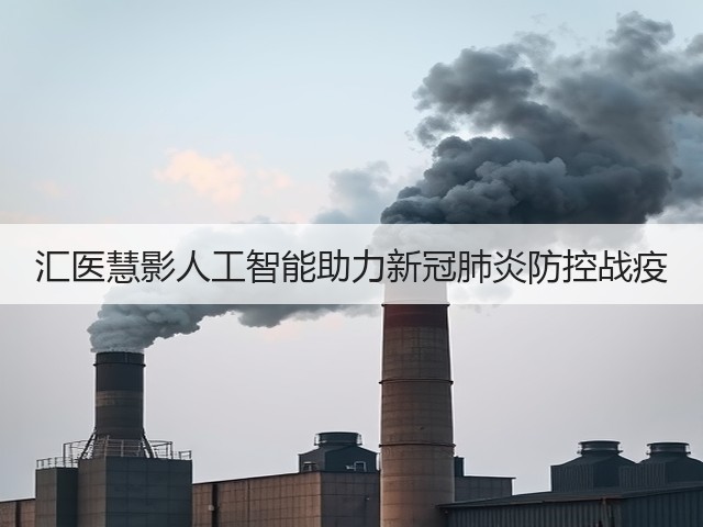 汇医慧影人工智能助力新冠肺炎防控战疫(图3) 汇医慧影人工智能助力新冠肺炎防控战疫(图3)