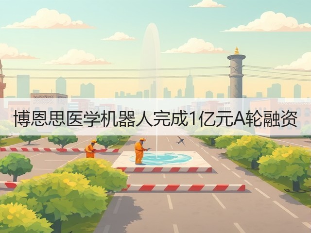 博恩思医学机器人完成1亿元A轮融资(图1) 博恩思医学机器人完成1亿元A轮融资(图1)