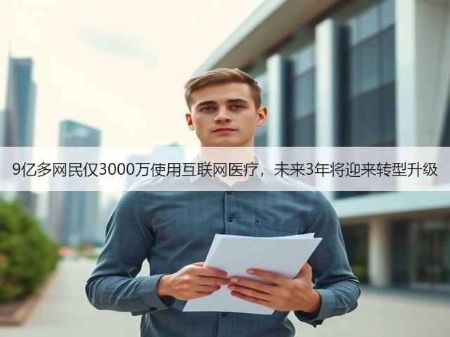 9亿多网民仅3000万使用互联网医疗,未来3年将迎来转型升级(图2) 9亿多网民仅3000万使用互联网医疗,未来3年将迎来转型升级(图2)