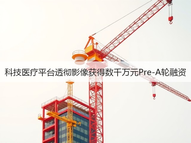 科技医疗平台透彻影像获得数千万元Pre-A轮融资(图3)