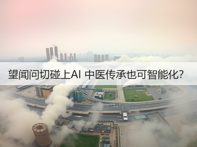 望闻问切碰上AI 中医传承也可智能化?(图1) 望闻问切碰上AI 中医传承也可智能化?(图1)