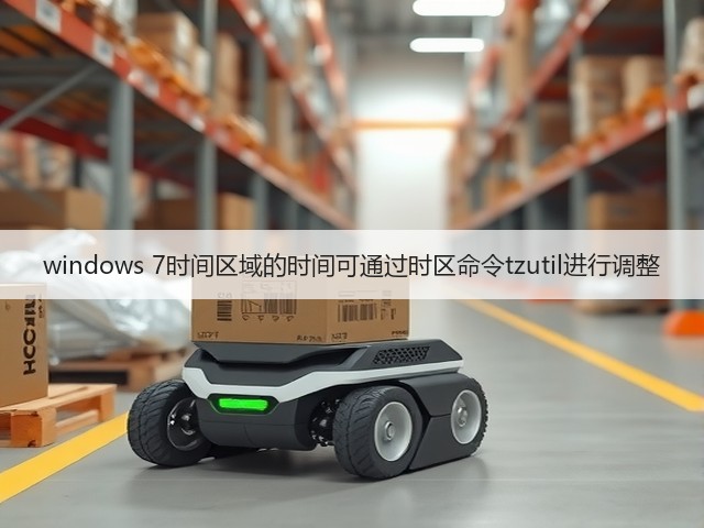 windows 7时间区域的时间可通过时区命令tzutil进行调整(图2)