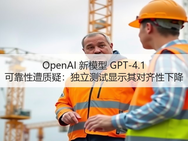 OpenAI 新模型 GPT-4.1 可靠性遭质疑：独立测试显示其对齐性下降(图2)