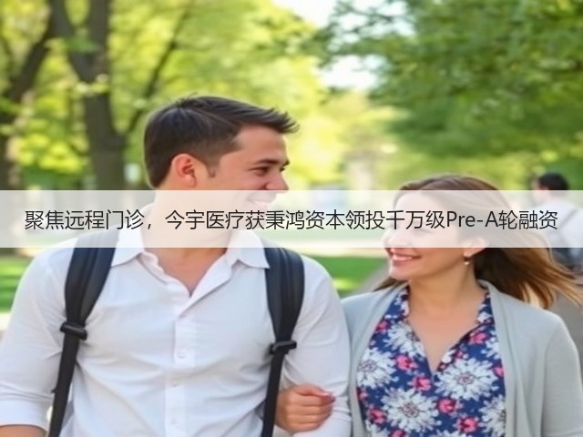 聚焦远程门诊,今宇医疗获秉鸿资本领投千万级Pre-A轮融资(图3) 聚焦远程门诊,今宇医疗获秉鸿资本领投千万级Pre-A轮融资(图3)