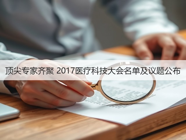 顶尖专家齐聚 2017医疗科技大会名单及议题公布(图3) 顶尖专家齐聚 2017医疗科技大会名单及议题公布(图3)
