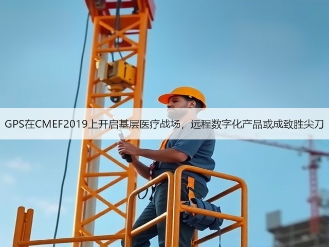 GPS在CMEF2019上开启基层医疗战场,远程数字化产品或成致胜尖刀(图3) GPS在CMEF2019上开启基层医疗战场,远程数字化产品或成致胜尖刀(图3)