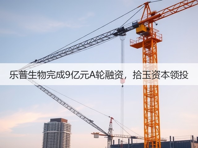 乐普生物完成9亿元A轮融资,拾玉资本领投(图1) 乐普生物完成9亿元A轮融资,拾玉资本领投(图1)