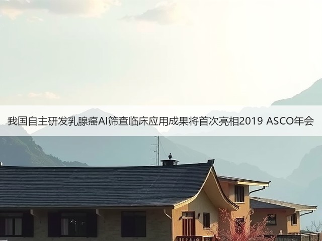 我国自主研发乳腺癌AI筛查临床应用成果将首次亮相2019 ASCO年会(图3) 我国自主研发乳腺癌AI筛查临床应用成果将首次亮相2019 ASCO年会(图3)
