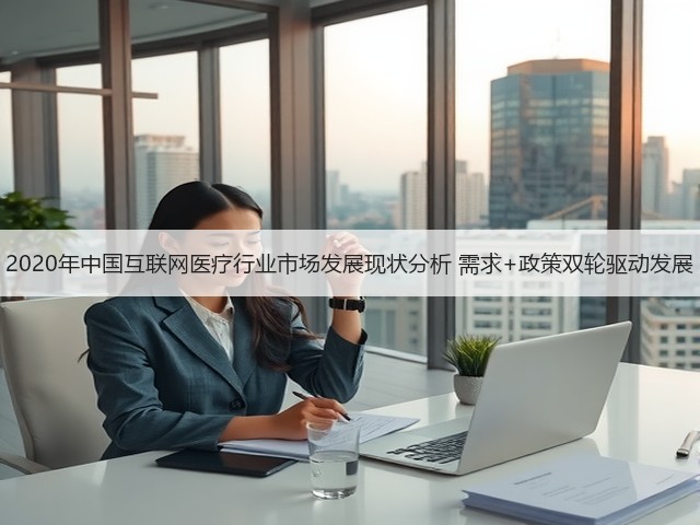 2020年中国互联网医疗行业市场发展现状分析 需求+政策双轮驱动发展(图1) 2020年中国互联网医疗行业市场发展现状分析 需求+政策双轮驱动发展(图1)