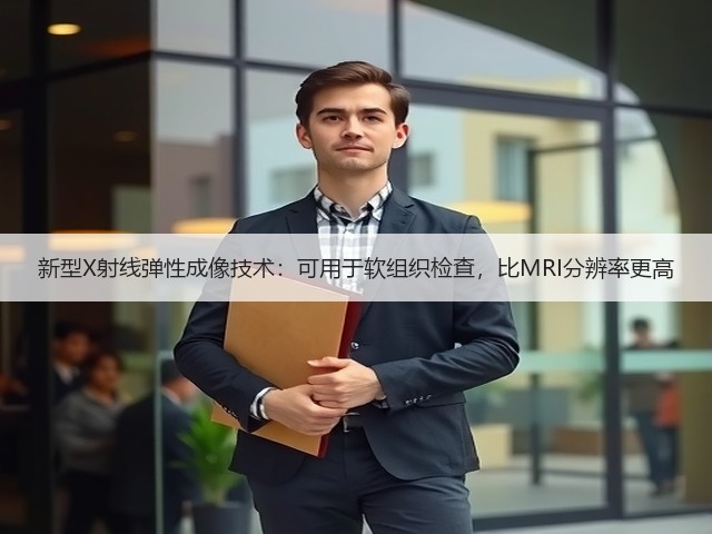 新型X射线弹性成像技术:可用于软组织检查,比MRI分辨率更高(图3) 新型X射线弹性成像技术:可用于软组织检查,比MRI分辨率更高(图3)