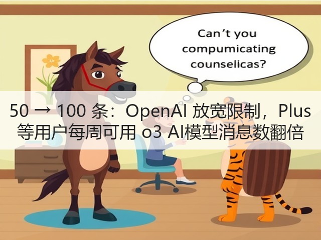 50 → 100 条：OpenAI 放宽限制，Plus 等用户每周可用 o3 AI模型消息数翻倍(图3)